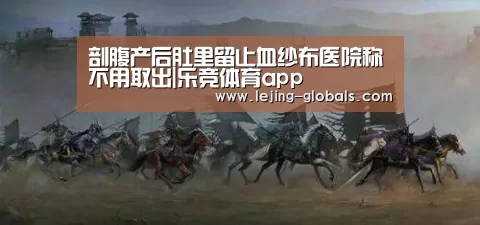 剖腹产后肚里留止血纱布医院称不用取出|乐竞体育app